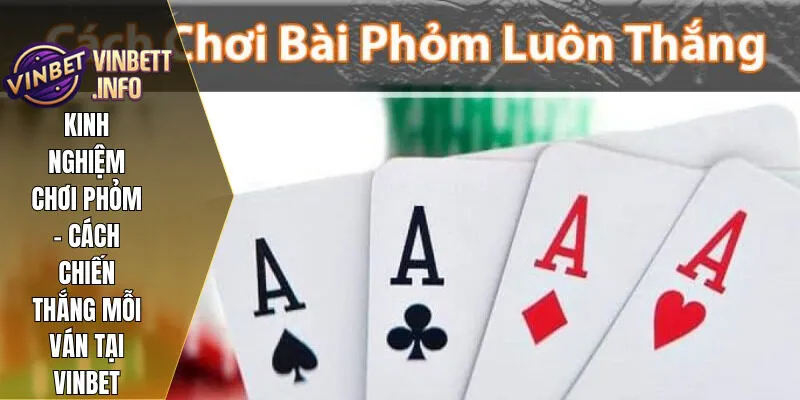 Kinh Nghiệm Chơi Phỏm - Cách Chiến Thắng Mỗi Ván Tại Vinbet 1 1 kinh nghiem choi phom vinbet