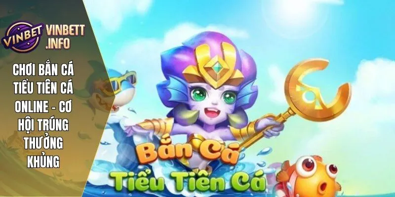 Chơi Bắn Cá Tiểu Tiên Cá Online – Cơ Hội Trúng Thưởng Khủng 2 ban ca tieu tien ca 1