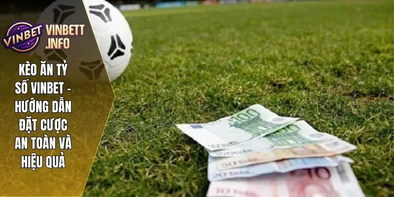 Kèo Ăn Tỷ Số Vinbet – Hướng Dẫn Đặt Cược An Toàn Và Hiệu Quả 1 keo an ty so 1